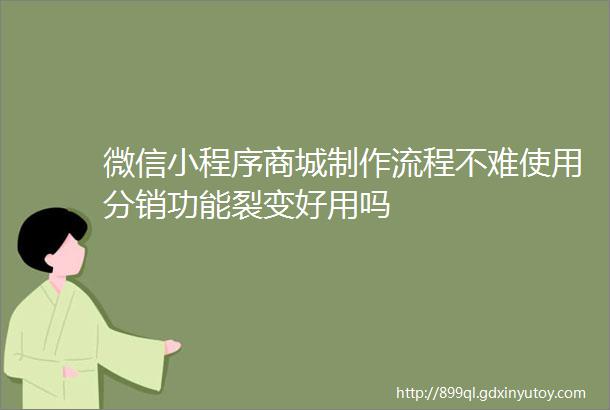 微信小程序商城制作流程不难使用分销功能裂变好用吗